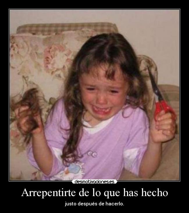 Arrepentirte de lo que has hecho - justo después de hacerlo.