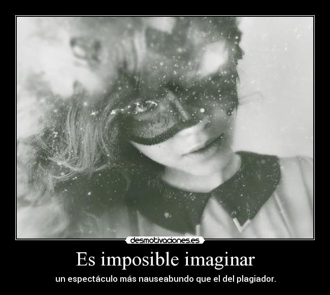Es imposible imaginar - un espectáculo más nauseabundo que el del plagiador.