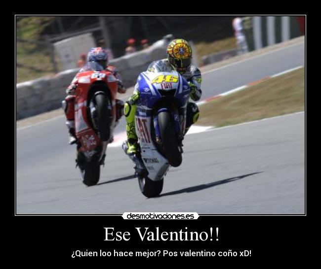 Ese Valentino!! - ¿Quien loo hace mejor? Pos valentino coño xD!