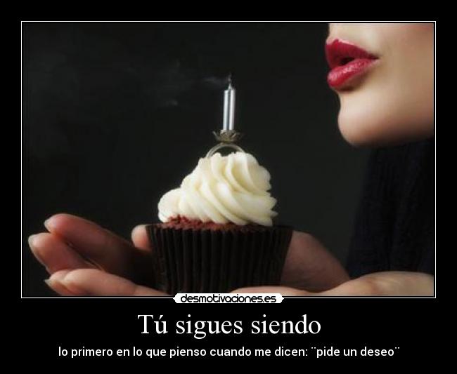 Tú sigues siendo - lo primero en lo que pienso cuando me dicen: ¨pide un deseo¨