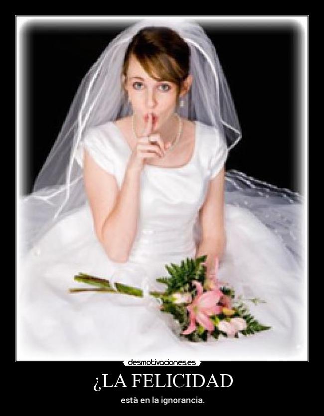 ¿LA FELICIDAD - està en la ignorancia.