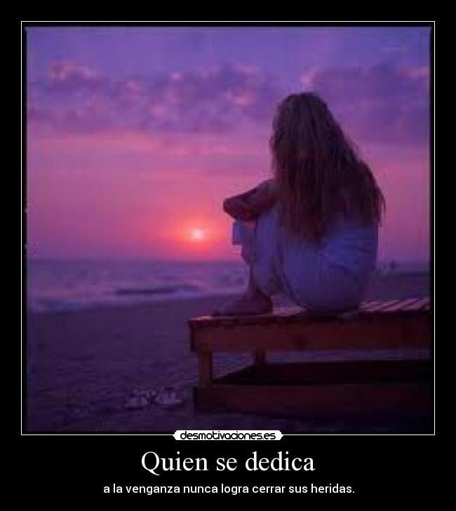 Quien se dedica - a la venganza nunca logra cerrar sus heridas.