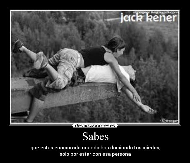 Sabes - que estas enamorado cuando has dominado tus miedos,
solo por estar con esa persona