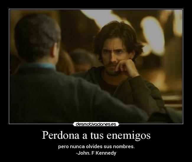 Perdona a tus enemigos - pero nunca olvides sus nombres.
-John. F Kennedy