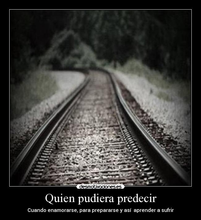 Quien pudiera predecir - Cuando enamorarse, para prepararse y así aprender a sufrir