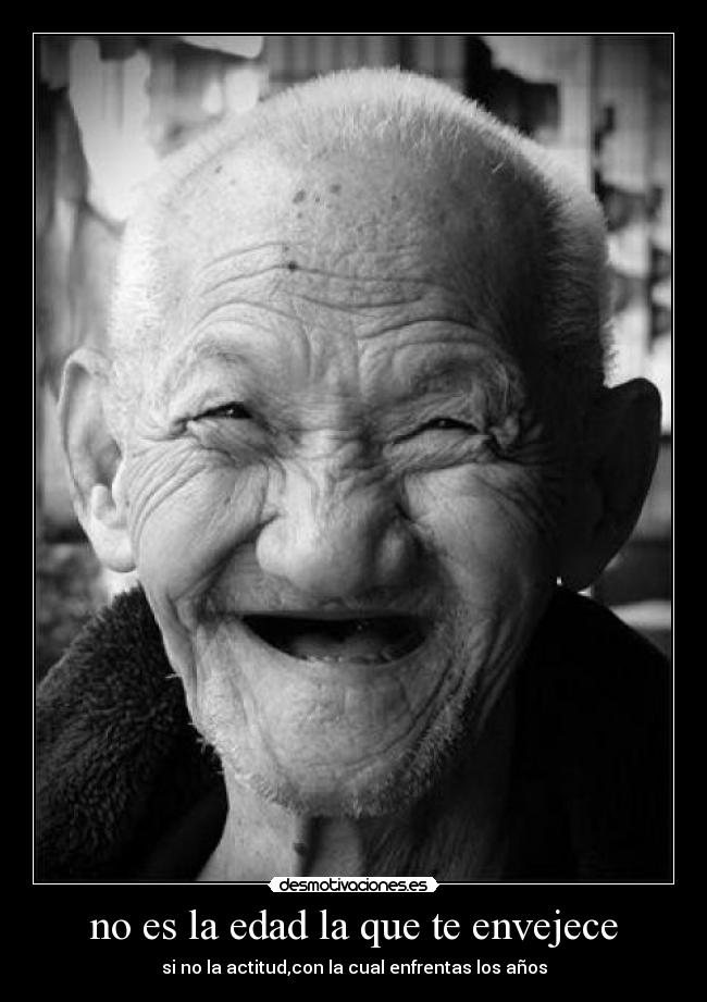 no es la edad la que te envejece - si no la actitud,con la cual enfrentas los años
