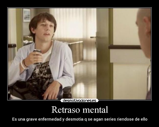 Retraso mental - Es una grave enfermedad y desmotia q se agan series riendose de ello