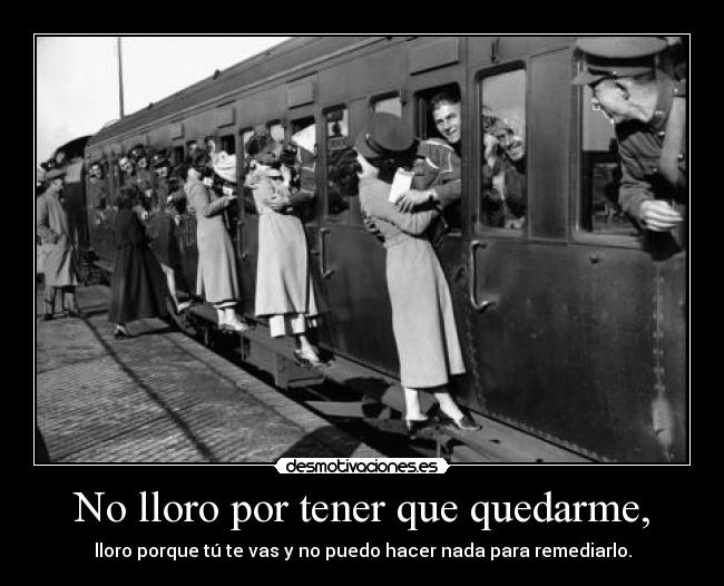 No lloro por tener que quedarme, -