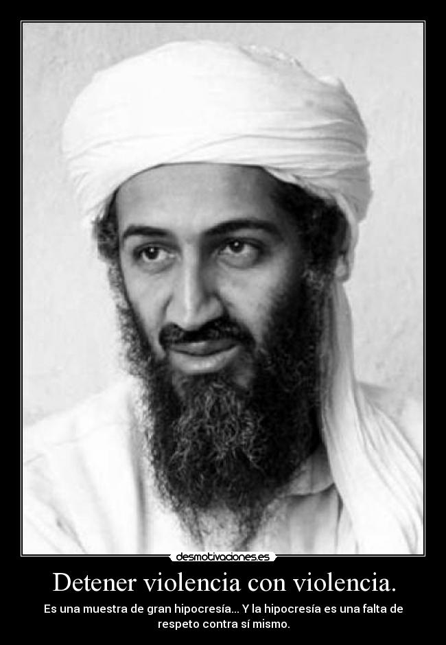 Detener violencia con violencia. - Es una muestra de gran hipocresía... Y la hipocresía es una falta de
respeto contra sí mismo.
