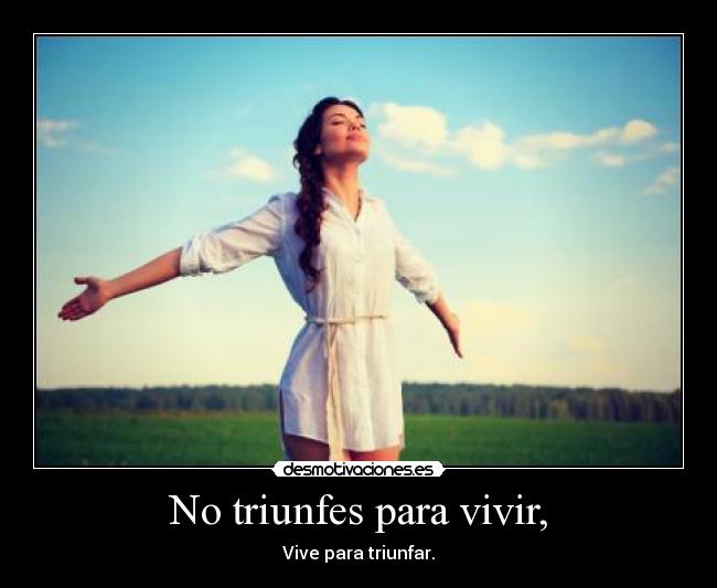 No triunfes para vivir, - Vive para triunfar.