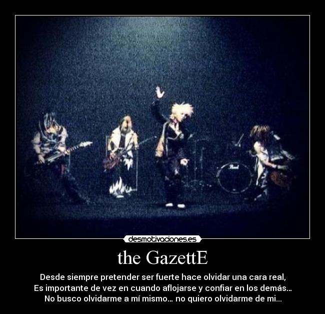 the GazettE - Desde siempre pretender ser fuerte hace olvidar una cara real,
Es importante de vez en cuando aflojarse y confiar en los demás…
No busco olvidarme a mí mismo… no quiero olvidarme de mi...