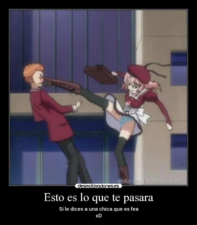 Esto es lo que te pasara - Si le dices a una chica que es fea
xD