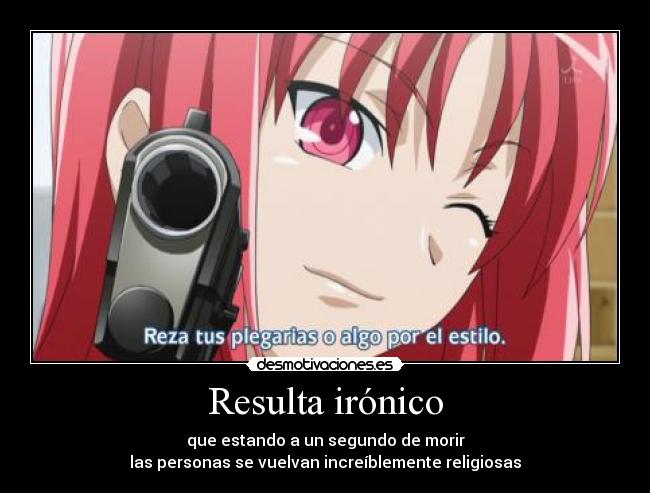 Resulta irónico - que estando a un segundo de morir
las personas se vuelvan increíblemente religiosas