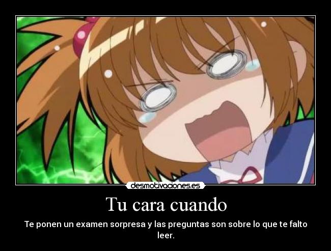 Tu cara cuando - Te ponen un examen sorpresa y las preguntas son sobre lo que te falto leer.