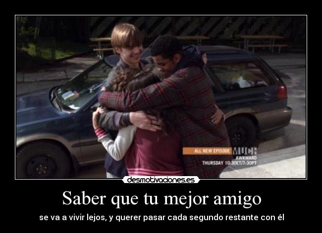 Saber que tu mejor amigo - se va a vivir lejos, y querer pasar cada segundo restante con él