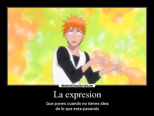 La expresion - Que pones cuando no tienes idea
de lo que esta pasando