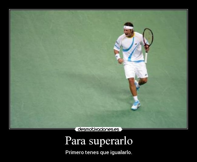 Para superarlo - Primero tenes que igualarlo.