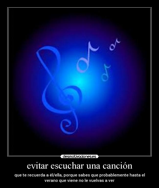 evitar escuchar una canción - que te recuerda a él/ella, porque sabes que probablemente hasta el
verano que viene no le vuelvas a ver