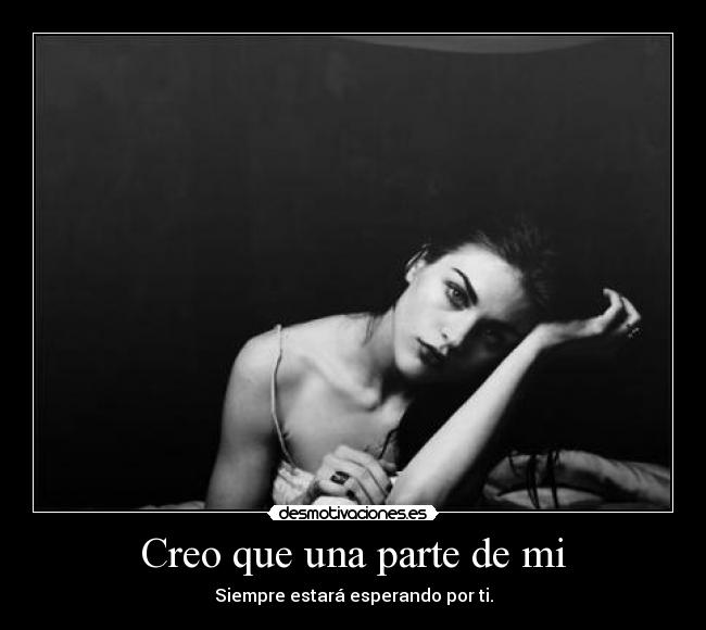 Creo que una parte de mi - Siempre estará esperando por ti.