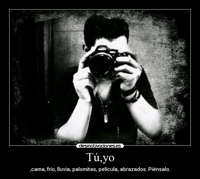Tú,yo - ,cama, frío, lluvia, palomitas, película, abrazados. Piénsalo.