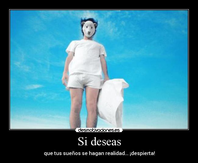 Si deseas - que tus sueños se hagan realidad... ¡despierta!