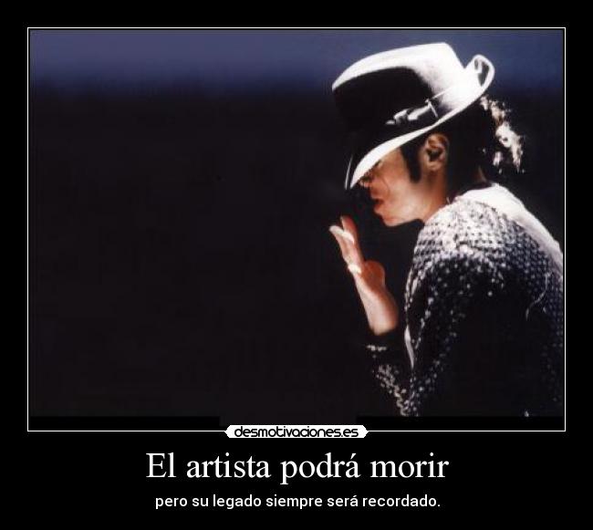 El artista podrá morir - pero su legado siempre será recordado.