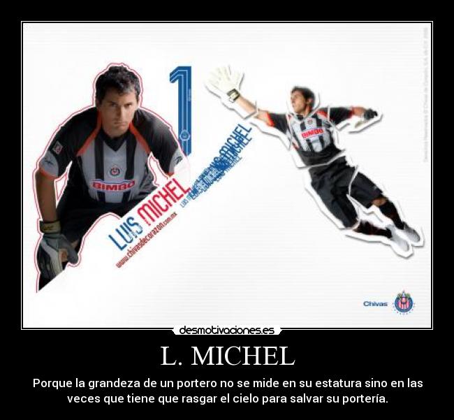 L. MICHEL - Porque la grandeza de un portero no se mide en su estatura sino en las
veces que tiene que rasgar el cielo para salvar su portería.