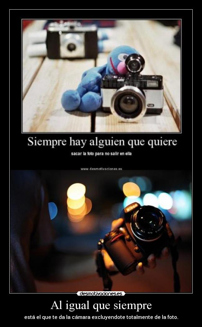 Al igual que siempre - está el que te da la cámara excluyendote totalmente de la foto.