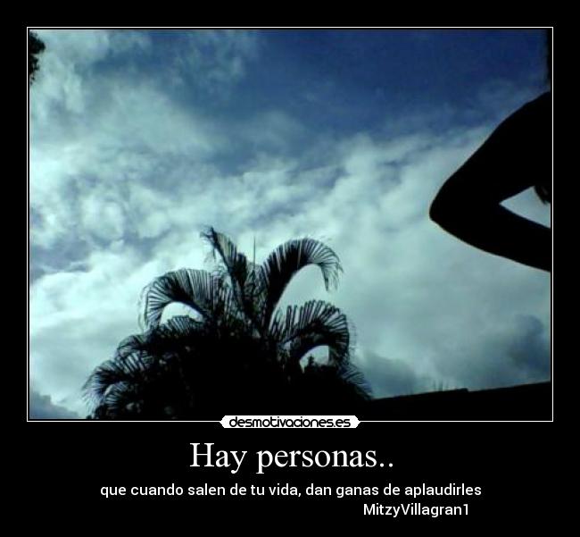 Hay personas.. - que cuando salen de tu vida, dan ganas de aplaudirles
MitzyVillagran1