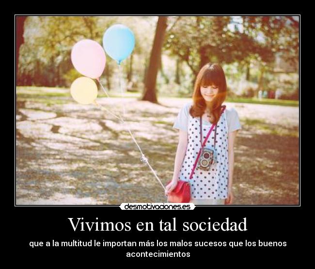 Vivimos en tal sociedad - que a la multitud le importan más los malos sucesos que los buenos acontecimientos