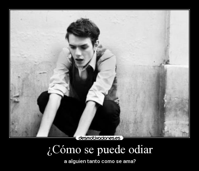 ¿Cómo se puede odiar -
