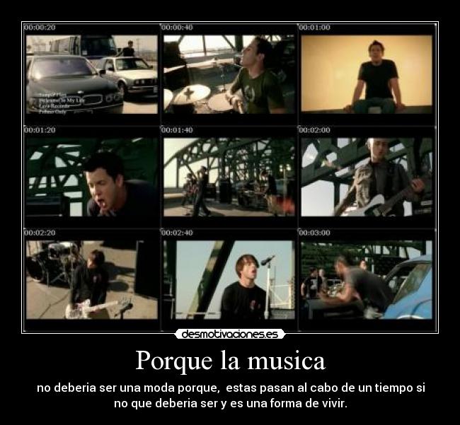 Porque la musica - no deberia ser una moda porque, estas pasan al cabo de un tiempo si
no que deberia ser y es una forma de vivir.