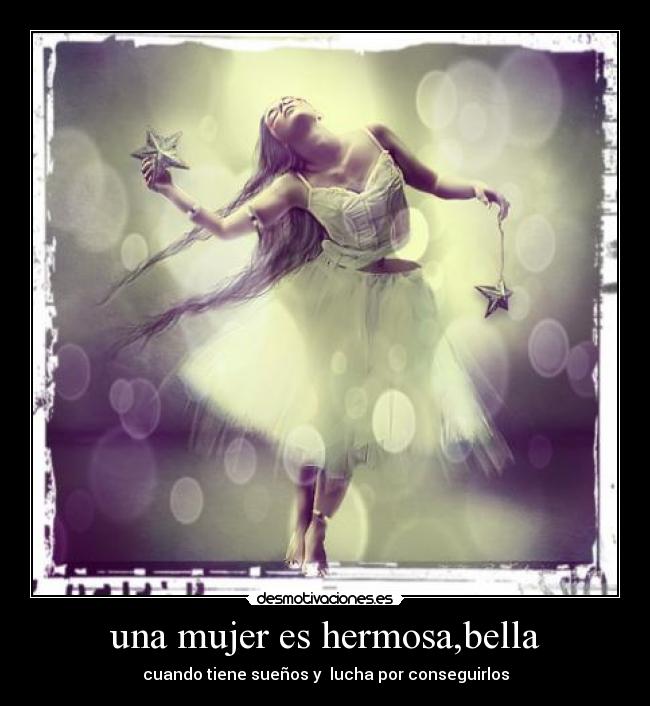 una mujer es hermosa,bella - cuando tiene sueños y  lucha por conseguirlos