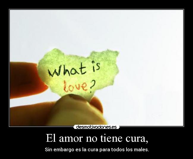 El amor no tiene cura, - Sin embargo es la cura para todos los males.
