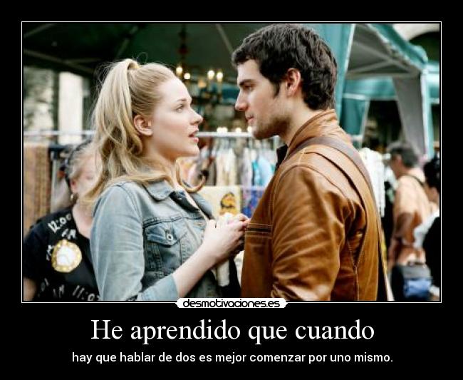 He aprendido que cuando - hay que hablar de dos es mejor comenzar por uno mismo.