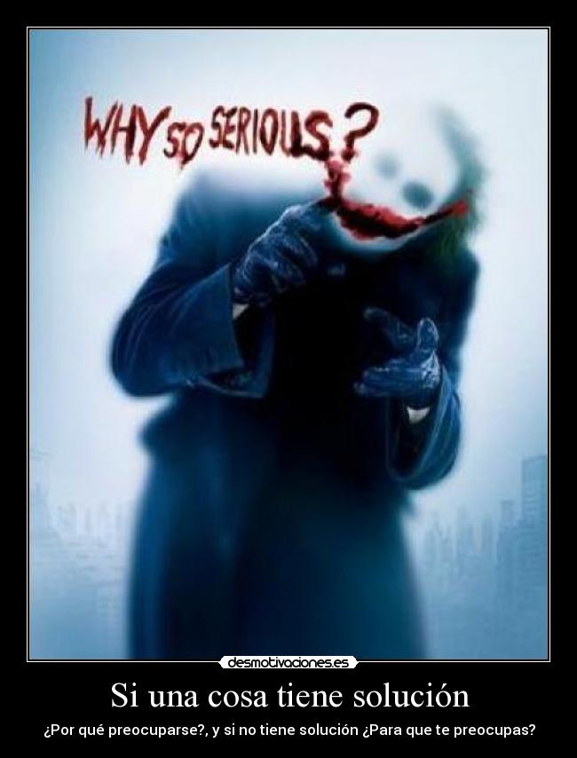 Si una cosa tiene solución - ¿Por qué preocuparse?, y si no tiene solución ¿Para que te preocupas?