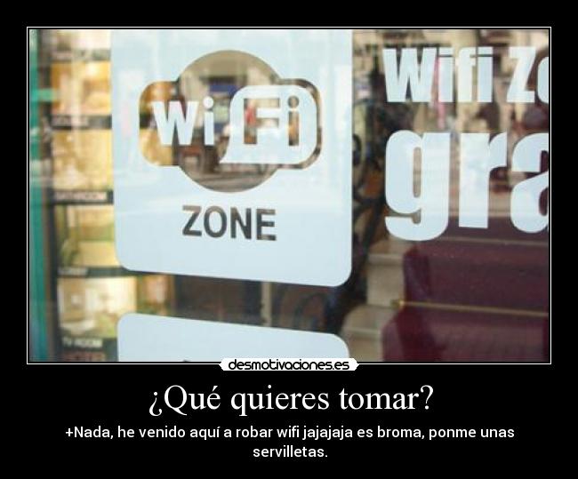 ¿Qué quieres tomar? - +Nada, he venido aquí a robar wifi jajajaja es broma, ponme unas servilletas.