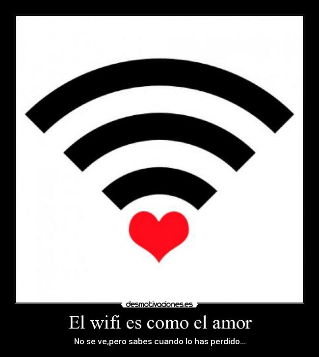 El wifi es como el amor - No se ve,pero sabes cuando lo has perdido...