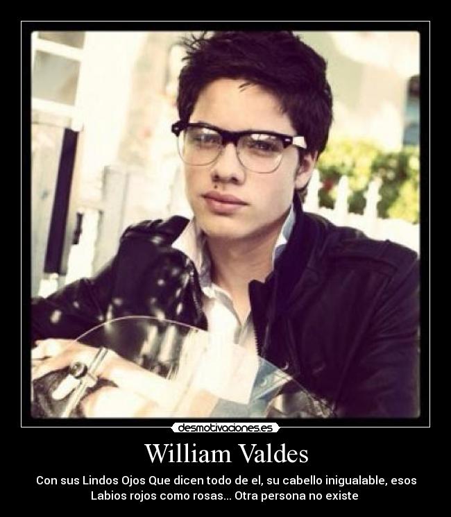 William Valdes - Con sus Lindos Ojos Que dicen todo de el, su cabello inigualable, esos
Labios rojos como rosas... Otra persona no existe