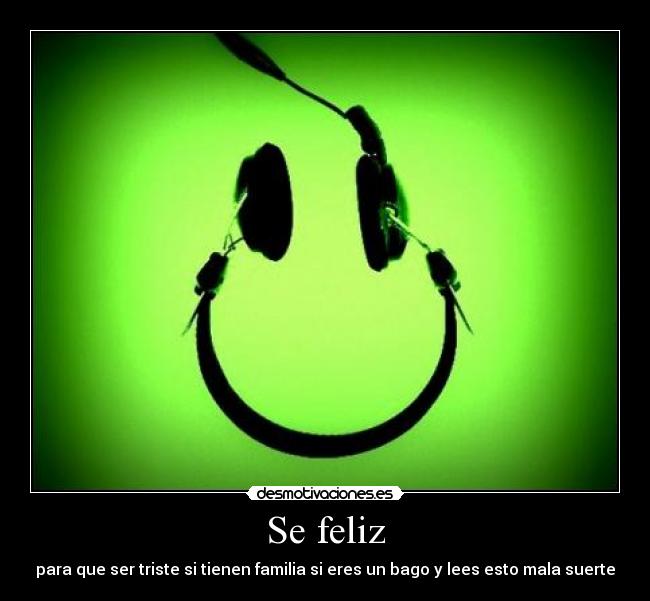 Se feliz - para que ser triste si tienen familia si eres un bago y lees esto mala suerte