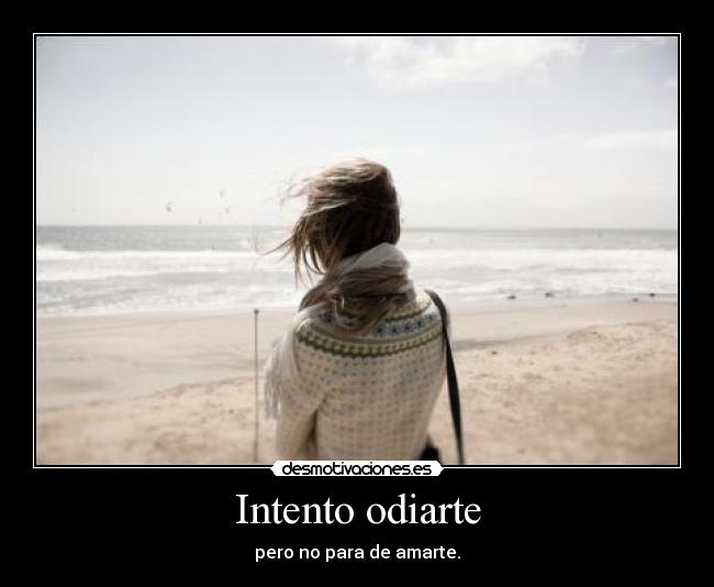 Intento odiarte - pero no para de amarte.