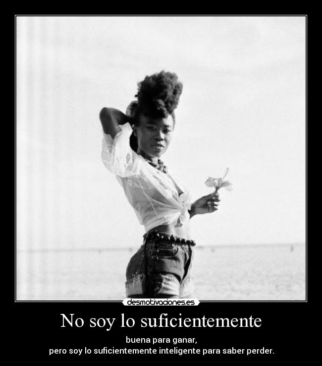 No soy lo suficientemente - buena para ganar,
pero soy lo suficientemente inteligente para saber perder.