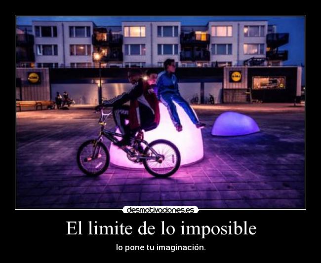 El limite de lo imposible - lo pone tu imaginación.