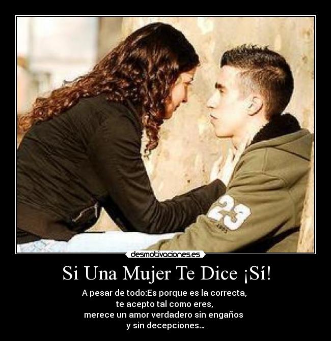 Si Una Mujer Te Dice ¡Sí! - A pesar de todo:Es porque es la correcta, 
te acepto tal como eres, 
merece un amor verdadero sin engaños  
y sin decepciones…