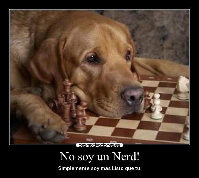 No soy un Nerd! - Simplemente soy mas Listo que tu.