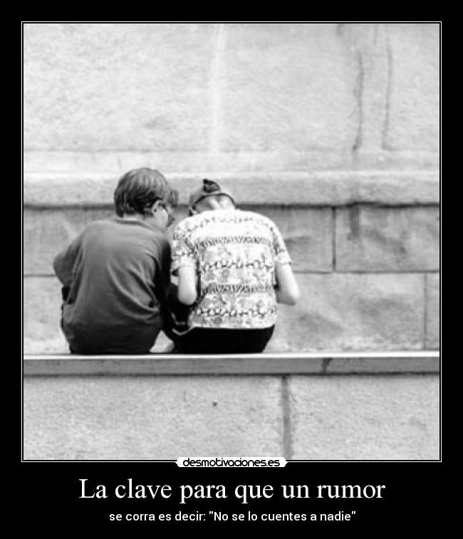 La clave para que un rumor - se corra es decir: No se lo cuentes a nadie