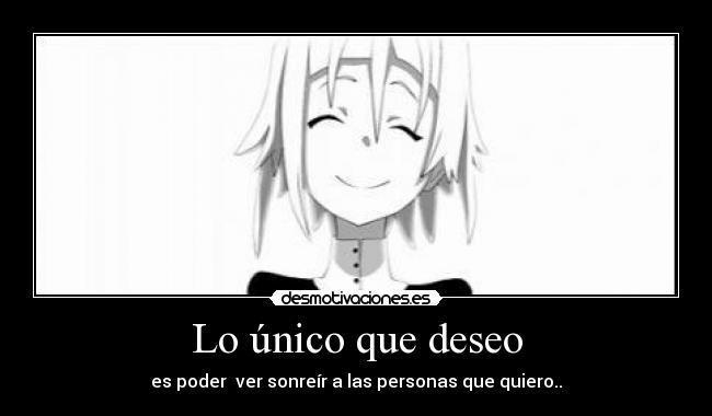 Lo único que deseo - es poder ver sonreír a las personas que quiero..