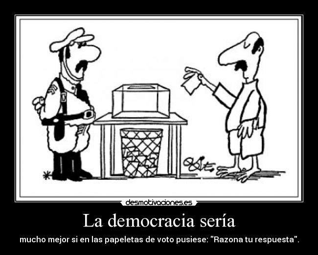 La democracia sería - mucho mejor si en las papeletas de voto pusiese: Razona tu respuesta.