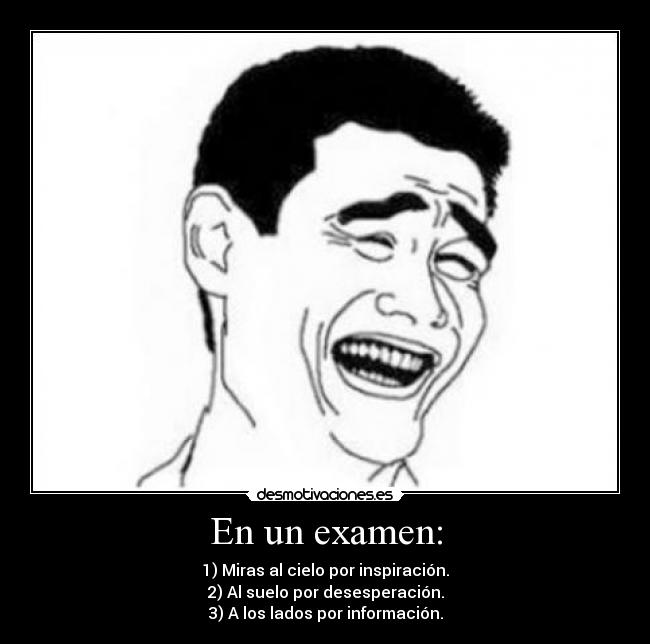 En un examen: - 1) Miras al cielo por inspiración.
2) Al suelo por desesperación.
3) A los lados por información.