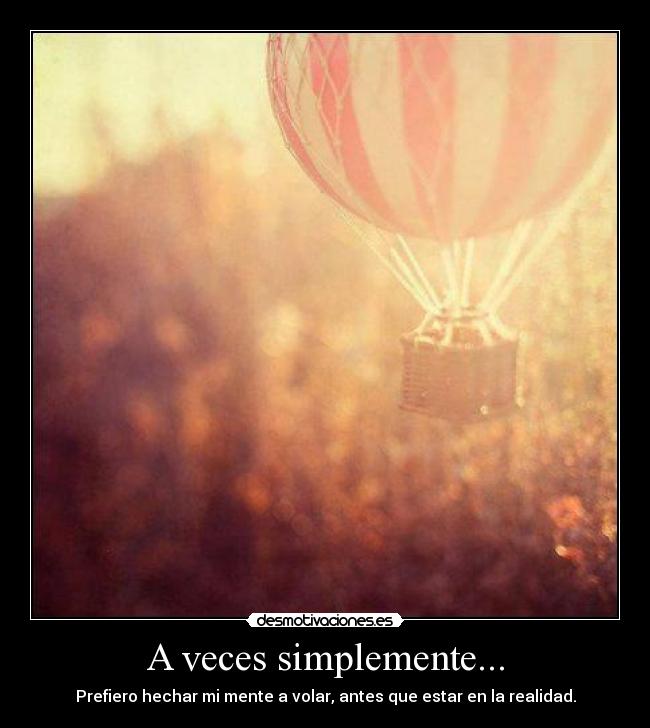 A veces simplemente... - Prefiero hechar mi mente a volar, antes que estar en la realidad.